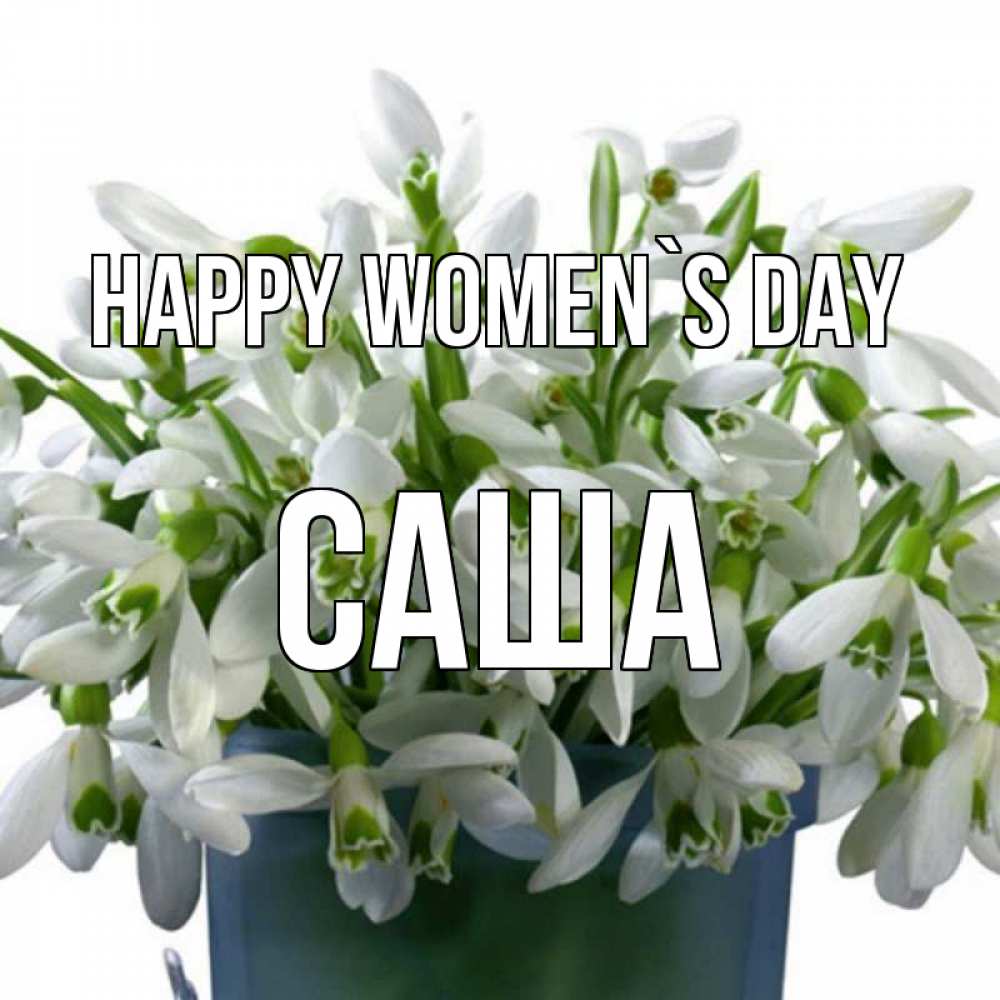 Greetings card с именем, Саша happy women`s day цветы к международному женскому дню Greetings with text for free download 
